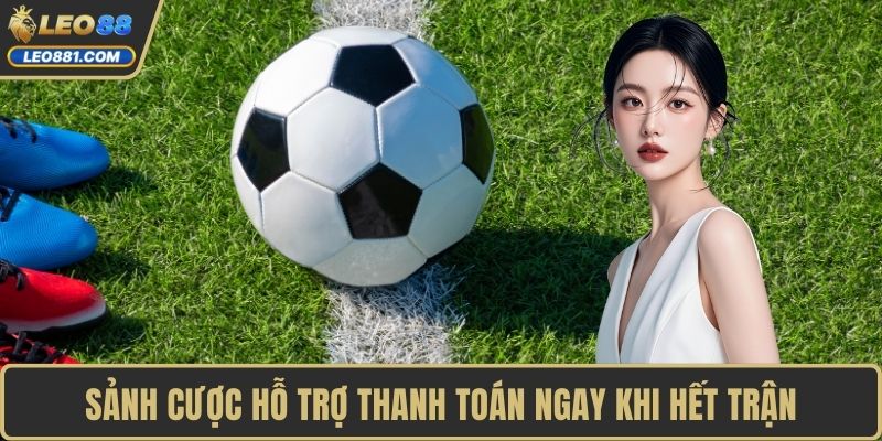 Sảnh cược hỗ trợ thanh toán ngay khi hết trận